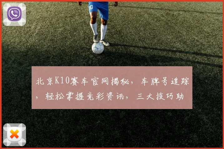 北京K10赛车官网揭秘，车牌号追踪，轻松掌握竞彩资讯，三大技巧助你赢钱