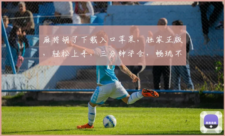 麻将胡了下载入口苹果，独家正版，轻松上手，三分钟学会，畅玩不停，必备神器