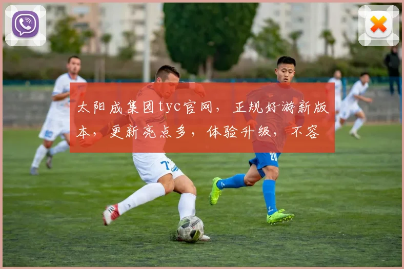 太阳成集团tyc官网，正规好游新版本，更新亮点多，体验升级，不容错过，惊喜连连