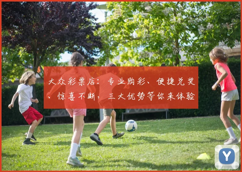 大众彩票店：专业购彩、便捷兑奖、惊喜不断，三大优势等你来体验，不容错过