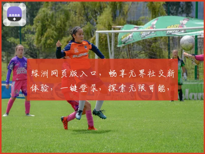 绿洲网页版入口，畅享无界社交新体验，一键登录，探索无限可能，尽在绿洲