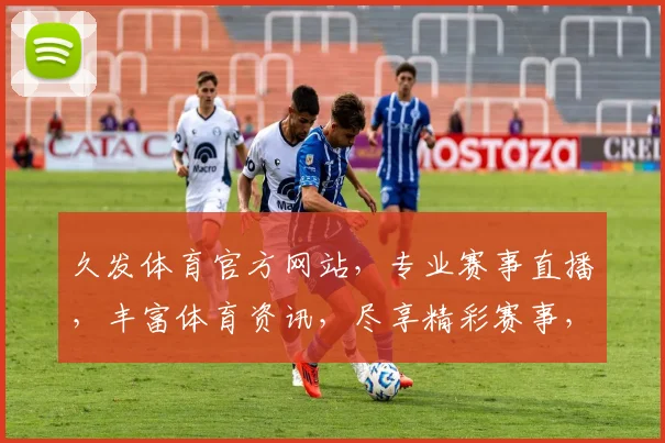 久发体育官方网站，专业赛事直播，丰富体育资讯，尽享精彩赛事，两大特色，一网打尽