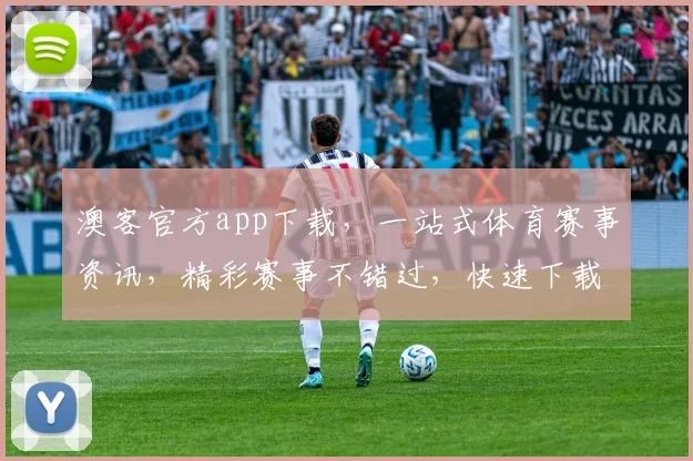 澳客官方app下载，一站式体育赛事资讯，精彩赛事不错过，快速下载，畅享体育盛宴，三步轻松搞定