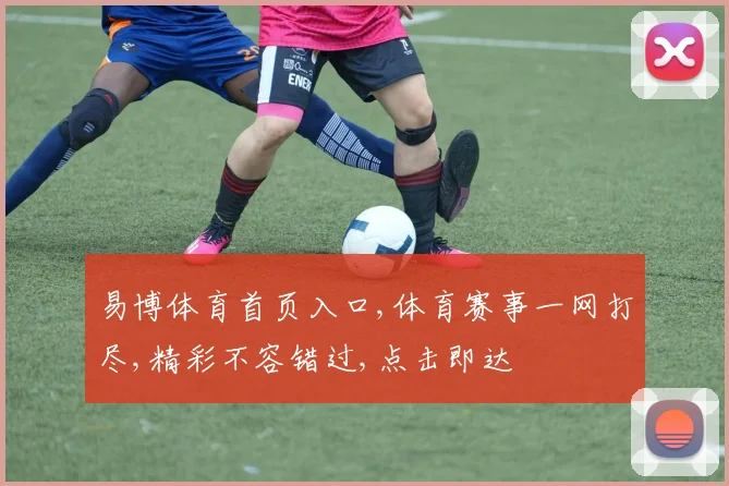 易博体育首页入口,体育赛事一网打尽,精彩不容错过,点击即达