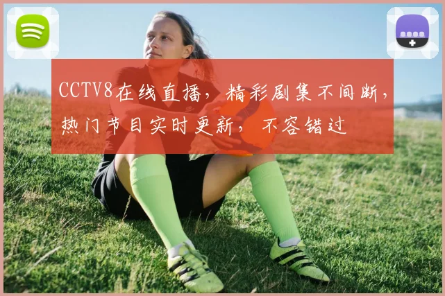 CCTV8在线直播，精彩剧集不间断，热门节目实时更新，不容错过