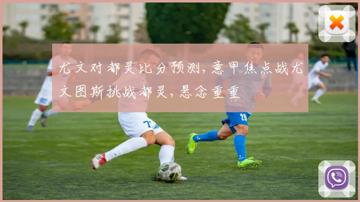 尤文对都灵比分预测,意甲焦点战尤文图斯挑战都灵,悬念重重